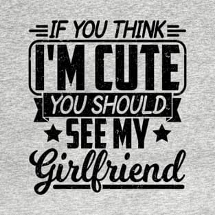 IF YOU THINK I'M CUTE YOU SHOULD SEE MY GIRLFRIEND T-Shirt